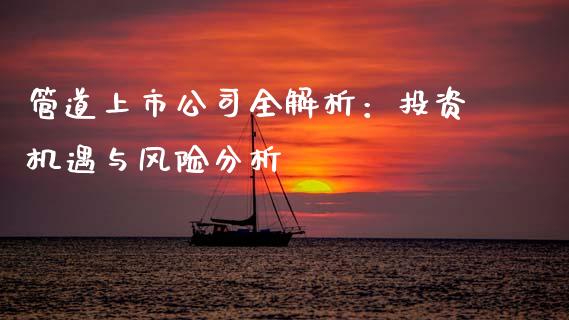 管道上市公司全解析：投资机遇与风险分析_https://www.apanben.com_期货学院_第1张