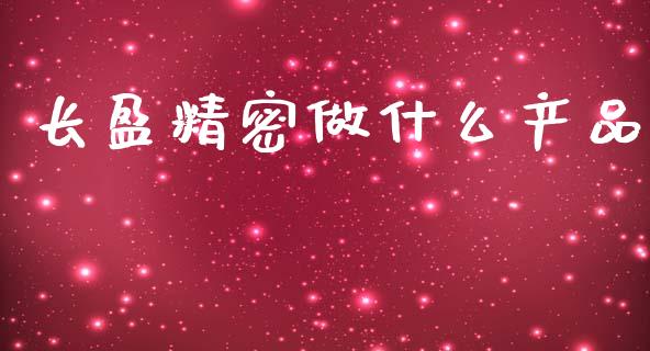长盈精密做什么产品_https://www.apanben.com_期货学院_第1张