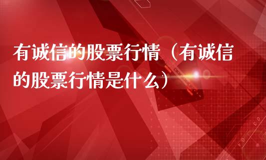 有诚信的股票行情（有诚信的股票行情是什么）_https://www.apanben.com_股票怎么玩_第1张