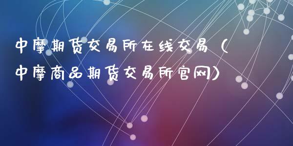 中摩期货交易所在线交易（中摩商品期货交易所官网）_https://www.apanben.com_在线喊单_第1张