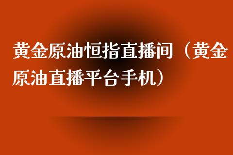 黄金原油恒指直播间（黄金原油直播平台手机）_https://www.apanben.com_在线喊单_第1张