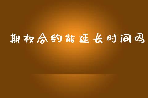 期权合约能延长时间吗_https://www.apanben.com_期货学院_第1张