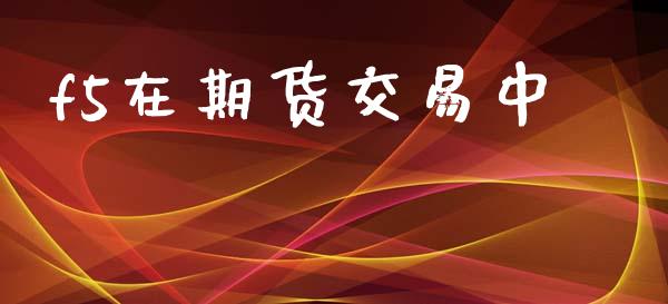 f5在期货交易中_https://www.apanben.com_国际期货_第1张