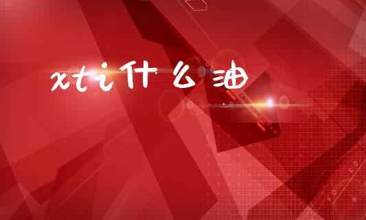 xti什么油_https://www.apanben.com_期货学院_第1张