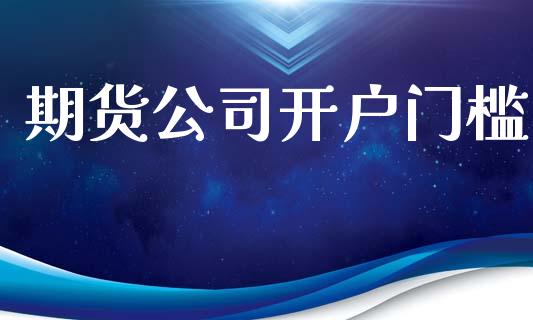 期货公司开户门槛_https://www.apanben.com_股票怎么玩_第1张