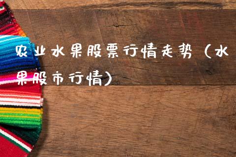 农业水果股票行情走势（水果股市行情）_https://www.apanben.com_股市指导_第1张