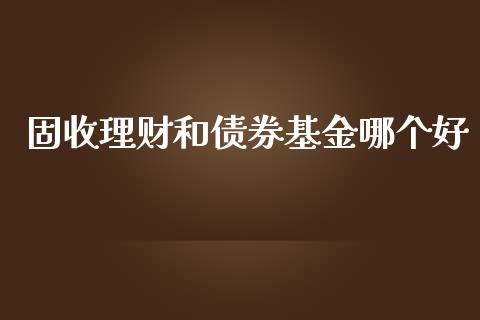 固收理财和债券基金哪个好_https://www.apanben.com_国际财经_第1张