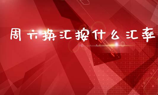 周六换汇按什么汇率_https://www.apanben.com_国际期货_第1张