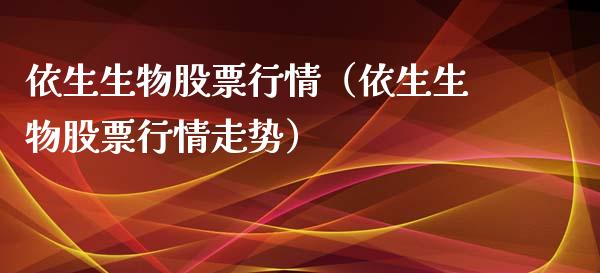 依生生物股票行情（依生生物股票行情走势）_https://www.apanben.com_股市分析_第1张