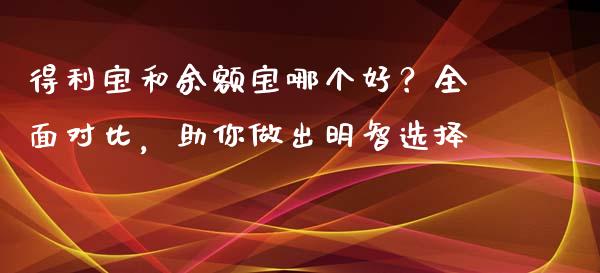 得利宝和余额宝哪个好？全面对比，助你做出明智选择_https://www.apanben.com_财经资讯_第1张