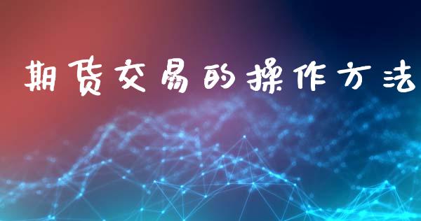 期货交易的操作方法_https://www.apanben.com_期货学院_第1张