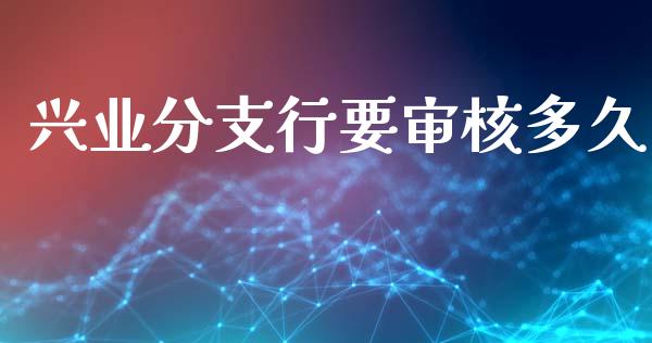 兴业分支行要审核多久_https://www.apanben.com_在线喊单_第1张