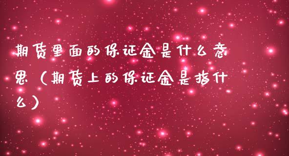 期货里面的保证金是什么意思（期货上的保证金是指什么）_https://www.apanben.com_国际期货_第1张