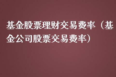 基金股票理财交易费率（基金公司股票交易费率）_https://www.apanben.com_国际财经_第1张