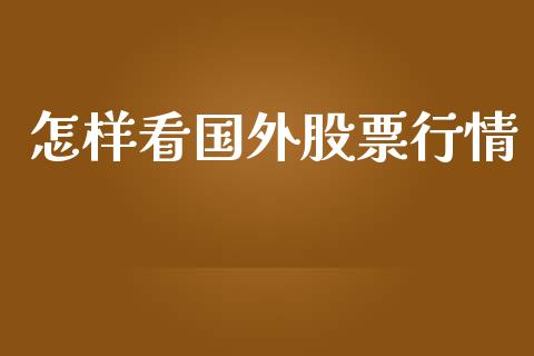 怎样看国外股票行情_https://www.apanben.com_股市指导_第1张