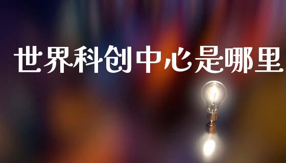 世界科创中心是哪里_https://www.apanben.com_股市指导_第1张