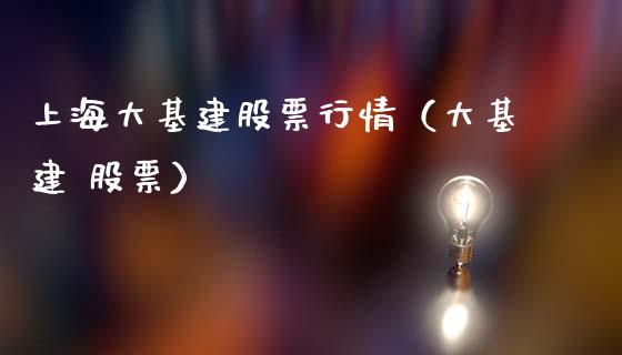 上海大基建股票行情（大基建 股票）_https://www.apanben.com_股市指导_第1张