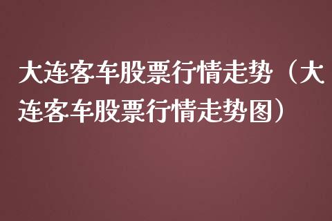 大连客车股票行情走势（大连客车股票行情走势图）_https://www.apanben.com_股市分析_第1张