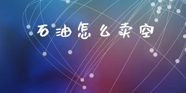 石油怎么卖空_https://www.apanben.com_财经资讯_第1张