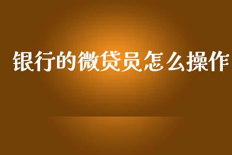银行的微贷员怎么操作_https://www.apanben.com_国际期货_第1张