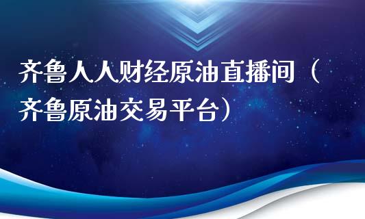 齐鲁人人财经原油直播间（齐鲁原油交易平台）_https://www.apanben.com_在线喊单_第1张