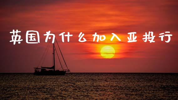 英国为什么加入亚投行_https://www.apanben.com_财经资讯_第1张