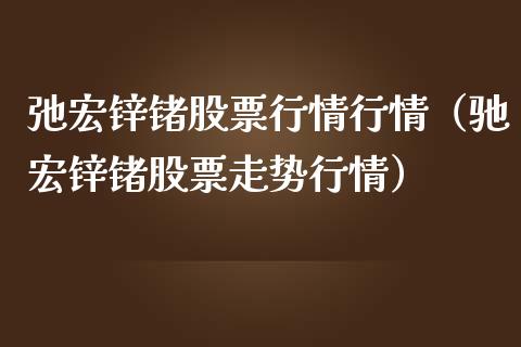 弛宏锌锗股票行情行情（驰宏锌锗股票走势行情）_https://www.apanben.com_股市指导_第1张