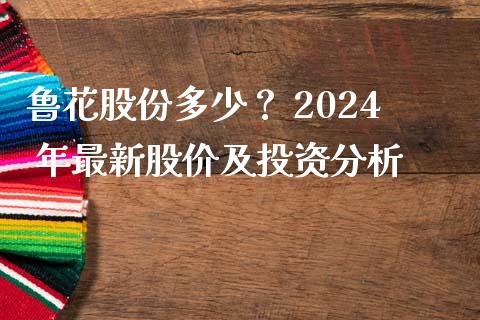 鲁花股份多少？ 2024 年最新股价及投资分析_https://www.apanben.com_国际财经_第1张