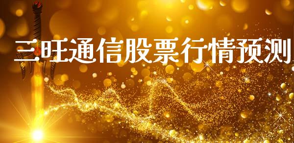 三旺通信股票行情预测_https://www.apanben.com_股市分析_第1张
