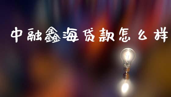 中融鑫海贷款怎么样_https://www.apanben.com_国际期货_第1张