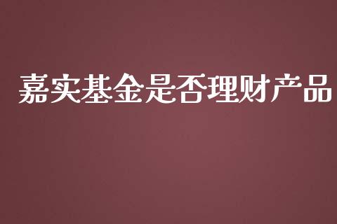 嘉实基金是否理财产品_https://www.apanben.com_国际财经_第1张