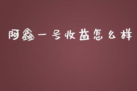 阿鑫一号收益怎么样_https://www.apanben.com_在线喊单_第1张