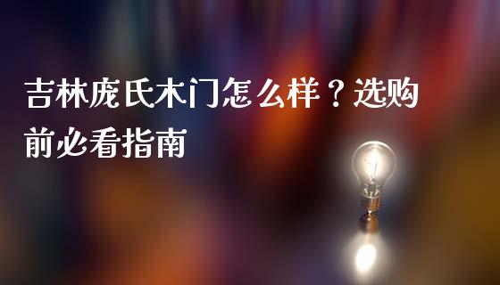 吉林庞氏木门怎么样？选购前必看指南_https://www.apanben.com_股票怎么玩_第1张