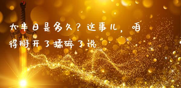 大半日是多久？这事儿，咱得掰开了揉碎了说_https://www.apanben.com_国际财经_第1张