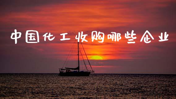 中国化工收购哪些企业_https://www.apanben.com_国际期货_第1张