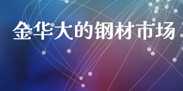 金华大的钢材市场_https://www.apanben.com_股市指导_第1张