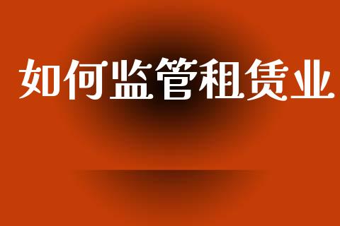 如何监管租赁业_https://www.apanben.com_国际期货_第1张
