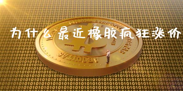 为什么最近橡胶疯狂涨价_https://www.apanben.com_股市分析_第1张