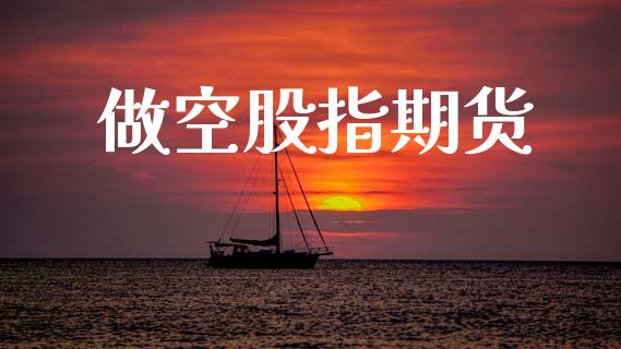 做空股指期货_https://www.apanben.com_国际期货_第1张