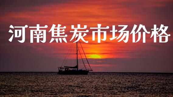 河南焦炭市场价格_https://www.apanben.com_期货学院_第1张