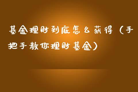 基金理财到底怎么获得（手把手教你理财基金）_https://www.apanben.com_国际财经_第1张