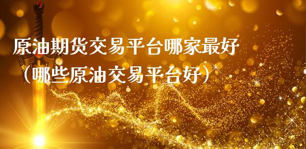 原油期货交易平台哪家最好（哪些原油交易平台好）_https://www.apanben.com_国际期货_第1张