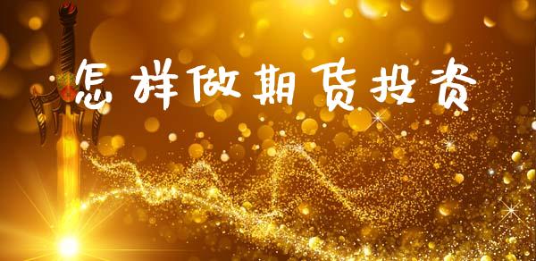 怎样做期货投资_https://www.apanben.com_股票怎么玩_第1张