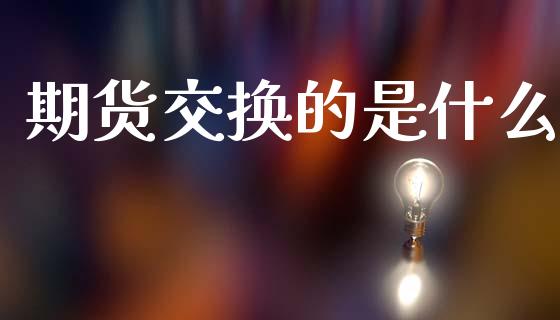 期货交换的是什么_https://www.apanben.com_财经资讯_第1张