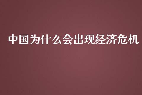 中国为什么会出现经济危机_https://www.apanben.com_在线喊单_第1张