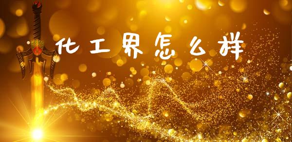 化工界怎么样_https://www.apanben.com_期货学院_第1张