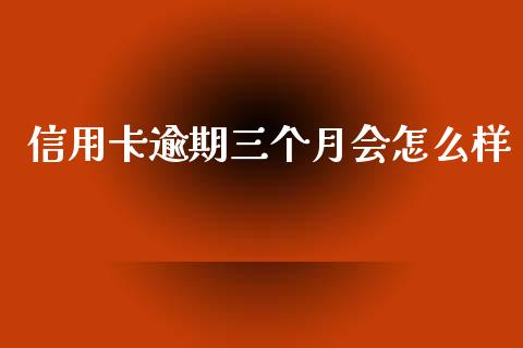 信用卡逾期三个月会怎么样_https://www.apanben.com_国际财经_第1张