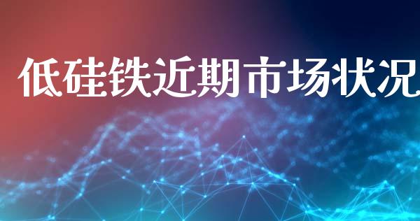 低硅铁近期市场状况_https://www.apanben.com_财经资讯_第1张