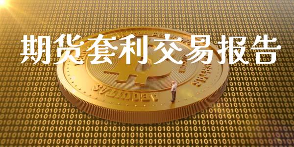 期货套利交易报告_https://www.apanben.com_股票怎么玩_第1张