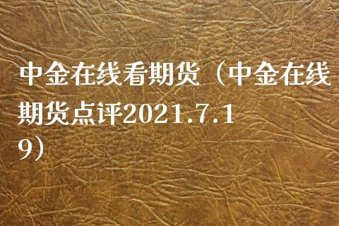 中金在线看期货（中金在线期货点评2021.7.19）_https://www.apanben.com_在线喊单_第1张